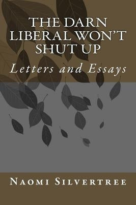 The Darn Liberal Won't Shut Up: Letters and Essays by Silvertree, Naomi