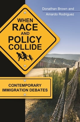 When Race and Policy Collide: Contemporary Immigration Debates by Brown, Donathan L.