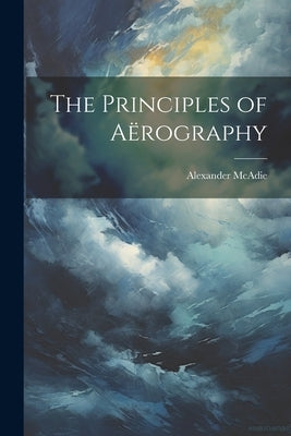 The Principles of Aërography by McAdie, Alexander