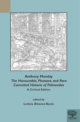 Anthony Munday, 'The Honourable, Pleasant, and Rare Conceited Historie of Palmendos': A Critical Edition by Alvarez-Recio, Leticia