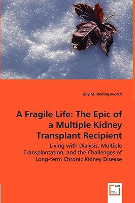 A Fragile Life: The Epic of a Multiple Kidney Transplant Recipient - Living with Dialysis, Multiple Transplantation, and the Challenges of Long-term C by Hollingsworth, Guy M.
