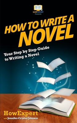 How To Write a Novel: Your Step-By-Step Guide To Writing a Novel by Johnson, Jennifer-Crystal