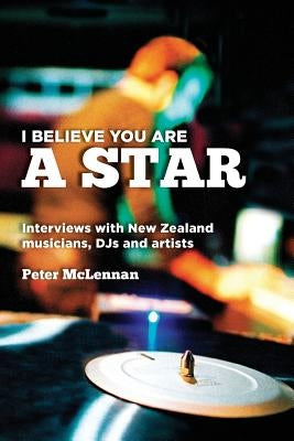 I believe you are a star: Interviews with New Zealand musicians, DJs and artists by McLennan, Peter