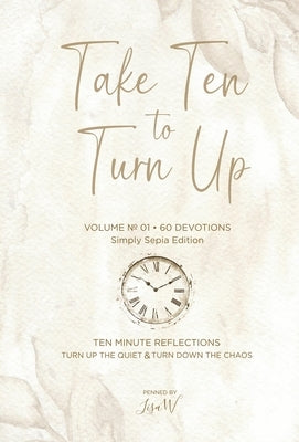 Take Ten to Turn Up - Simply Sepia Edition: Ten Minute Reflections Turn Up the Quiet Turn Down the Chaos by W, Lisa