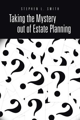Taking the Mystery Out of Estate Planning by Smith, Stephen L.