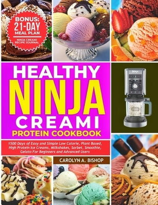 Healthy Ninja Creami Protein Cookbook: 1500 Days of Easy and Simple Low Calorie, Plant based, High Protein Ice Creams, Milkshake, Sorbet, Smoothie, Ge by Bishop, Carolyn A.