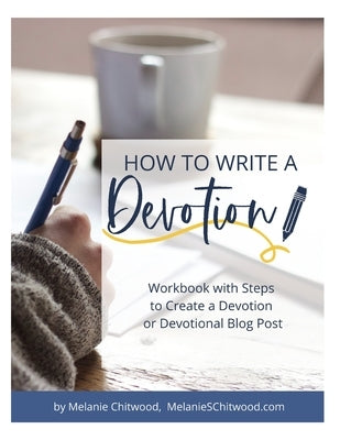 How to Write a Devotion: Workbook with Steps to Complete a Devotion or Devotional Blog Post by Chitwood, Melanie
