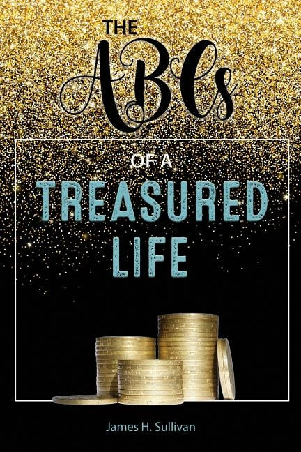 The ABCs of a Treasured Life by Sullivan, James H.