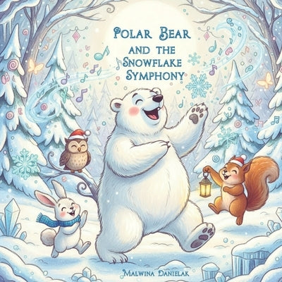 Polar Bear and the Snowflake Symphony: A Magical Winter Adventure for Kids Ages 3-7 Fun Snow Music Story with Forest Friends by Danielak, Malwina