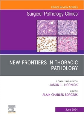 New Frontiers in Thoracic Pathology, an Issue of Surgical Pathology Clinics: Volume 17-2 by Borczuk, Alain Charles