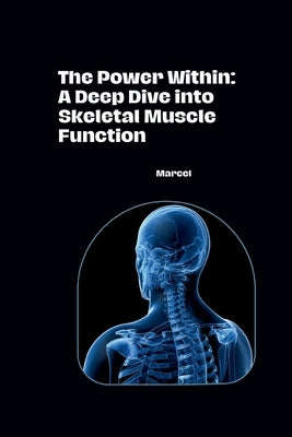 The Power Within: A Deep Dive into Skeletal Muscle Function by Marcel