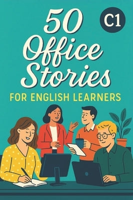 50 Office Stories for English Learners (C1): Workplace English Practice Through Realistic and Engaging Short Stories by Snow, Elizabeth