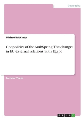 Geopolitics of the ArabSpring. The changes in EU external relations with Egypt by McKiney, Michael