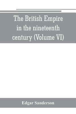 The British Empire in the nineteenth century: its progress and expansion at home and abroad: comprising a description and history of the British colon by Sanderson, Edgar