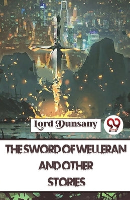 The Sword Of Welleran And Other Stories by Dunsany, Lord