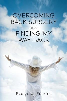 Overcoming Back Surgery and Finding My Way Back by Perkins, Evelyn J.