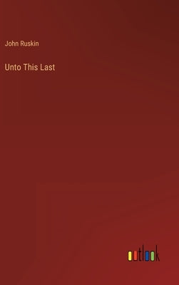 Unto This Last by Ruskin, John