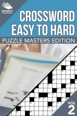 Crosswords Easy To Hard: Puzzle Masters Edition Vol 2 by Speedy Publishing LLC