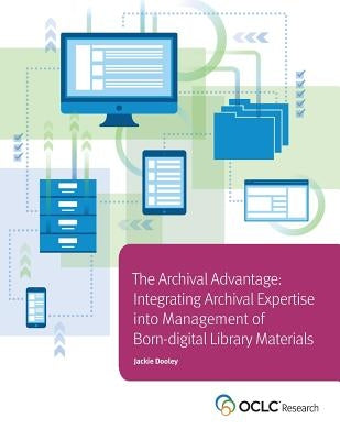 Archival Advantage: Integrating Archival Expertise into Management of Born-digital Library Materials by Dooley, Jackie