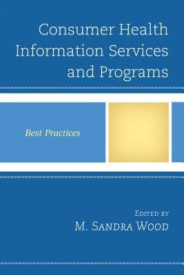 Consumer Health Information Services and Programs: Best Practices by Wood, M. Sandra