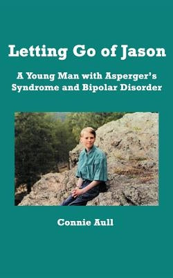 Letting Go of Jason: A Young Man with Asperger's Syndrome and Bipolar Disorder by Aull, Connie M.