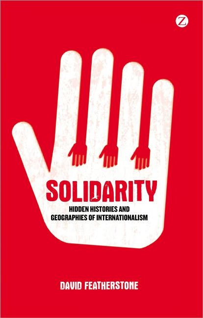 Solidarity: Hidden Histories and Geographies of Internationalism by Featherstone, David