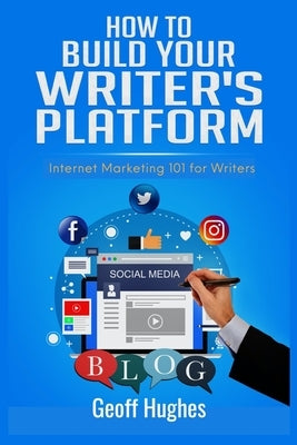 How to Build Your Writer's Platform: Internet Marketing 101 for Writers by Hughes, Geoff