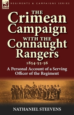 The Crimean Campaign With the Connaught Rangers, 1854-55-56: a Personal Account of a Serving Officer of the Regiment by Steevens, Nathaniel