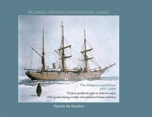 The Belgica expedition 1897-1899: The first expedition to winter in Antarctic waters. A tale of extraordinary scientific achievements and human endura by de Deckker, Patrick