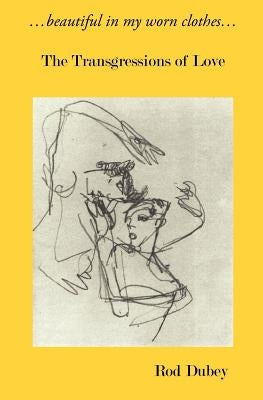...Beautiful in My Worn Clothes... the Transgressions of Love by Dubey, Rod