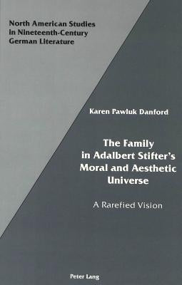 The Family in Adalbert Stifter's Moral and Aesthetic Universe: A Rarefied Vision by Sammons, Jeffrey L.