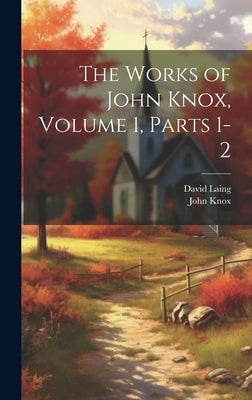 The Works of John Knox, Volume 1, parts 1-2 by Laing, David