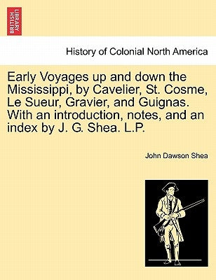 Early Voyages Up and Down the Mississippi, by Cavelier, St. Cosme, Le Sueur, Gravier, and Guignas. with an Introduction, Notes, and an Index by J. G. by Shea, John Dawson