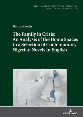 The Family in Crisis: An Analysis of the Home Spaces in a Selection of Contemporary Nigerian Novels in English by Sandten, Cecile