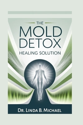 The Mold Detox Healing Solution: A Proven Step-by-Step Guide to Cleanse Your Body, Recover from Lyme, Toxicity, and Chronic Illness by Michael, Linda B.