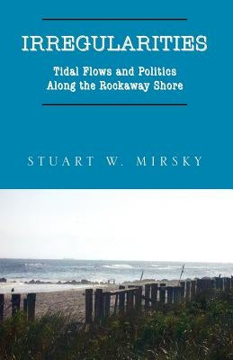 Irregularities: Tidal Flows and Politics Along the Rockaway Shore by Mirsky, Stuart W.