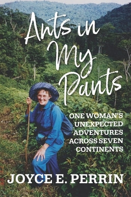 Ants in My Pants: One Woman's Unexpected Adventures Across Seven Continents by Perrin, Joyce E.