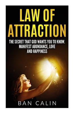Law of Attraction: The Secret that God Wants you to Know.Manifest Abundance, Love and Happiness by Calin, Ban