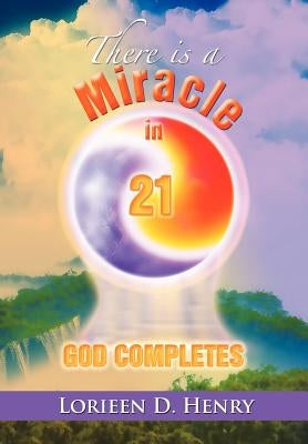 There Is a Miracle in 21: God Completes! by Henry, Lorieen D.