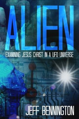 Alien: Examining Jesus Christ in a UFO Universe by Bennington, Jeff