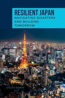 RESILIENT JAPAN Navigating Disasters and Building Tomorrow by Chelsea, Rodway