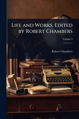Life and Works. Edited by Robert Chambers by Chambers, Robert