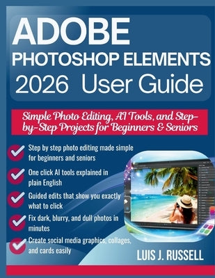 Adobe Photoshop Elements 2026 User Guide: Simple Photo Editing, AI Tools, and Step-by-Step Projects for Beginners & Seniors by Russell, Luis J.