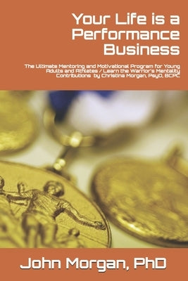 Your Life is a Performance Business: The Ultimate Mentoring and Motivational Program for Young Adults and Athletes / Learn the Warrior's Mentality by Morgan Psyd, Christina