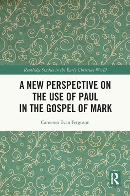 A New Perspective on the Use of Paul in the Gospel of Mark by Ferguson, Cameron Evan
