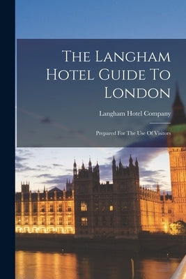 The Langham Hotel Guide To London: Prepared For The Use Of Visitors by Company, Langham Hotel