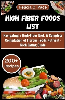 High Fiber Foods List: Navigating a High-Fiber Diet: A Complete Compilation of Fibrous Foods Nutrient-Rich Eating Guide by O. Pace, Felicia