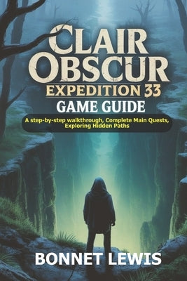 Clair Obscur Expedition 33 Game Guide: A step-by-step walkthrough, Complete Main Quests, Exploring Hidden Paths by Lewis, Bonnet
