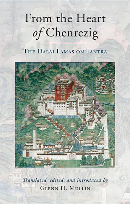 From the Heart of Chenrezig: The Dalai Lamas on Tantra by Mullin, Glenn H.