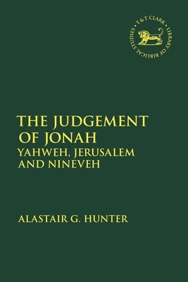 The Judgement of Jonah: Yahweh, Jerusalem and Nineveh by Hunter, Alastair G.